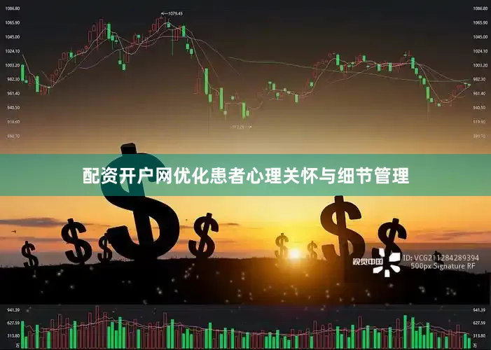 配资开户网优化患者心理关怀与细节管理