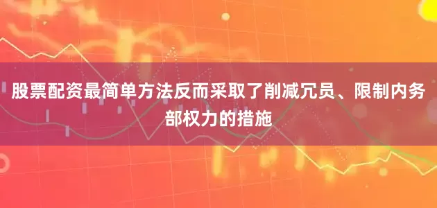 股票配资最简单方法反而采取了削减冗员、限制内务部权力的措施