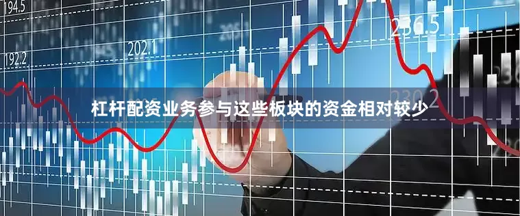 杠杆配资业务参与这些板块的资金相对较少