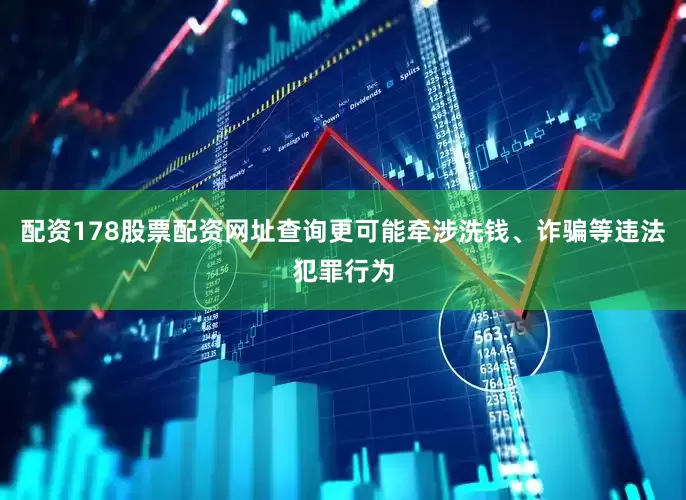 配资178股票配资网址查询更可能牵涉洗钱、诈骗等违法犯罪行为