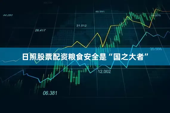 日照股票配资粮食安全是“国之大者”